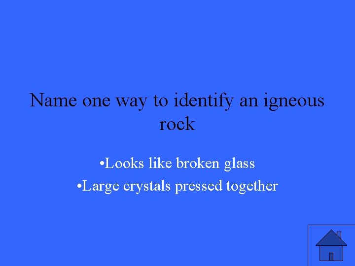 Name one way to identify an igneous rock • Looks like broken glass •