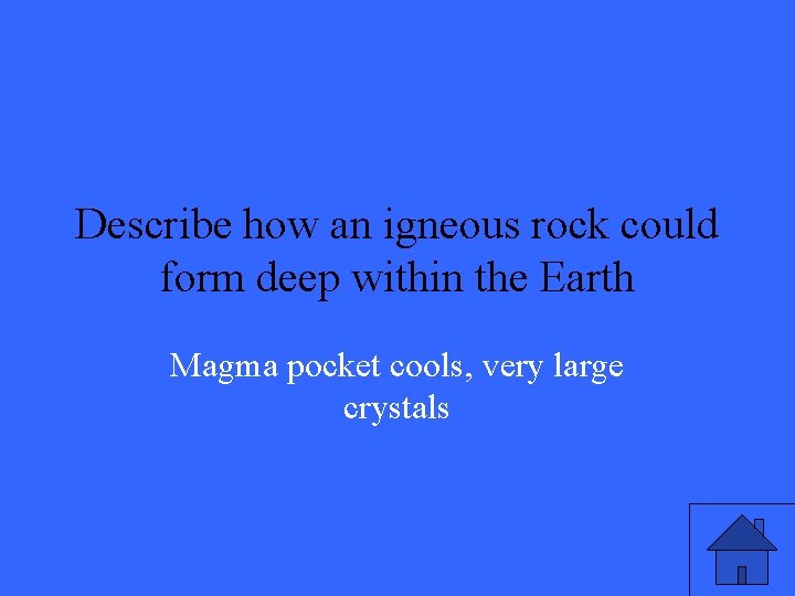 Describe how an igneous rock could form deep within the Earth Magma pocket cools,