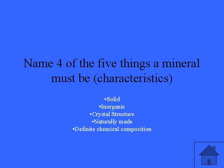 Name 4 of the five things a mineral must be (characteristics) • Solid •