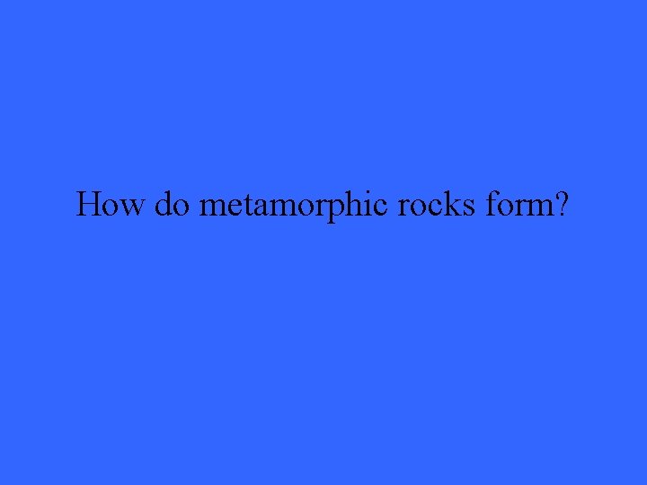 How do metamorphic rocks form? 