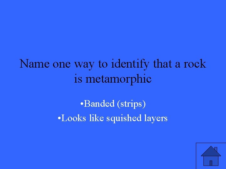 Name one way to identify that a rock is metamorphic • Banded (strips) •