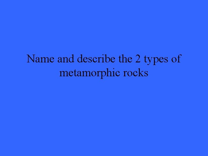 Name and describe the 2 types of metamorphic rocks 