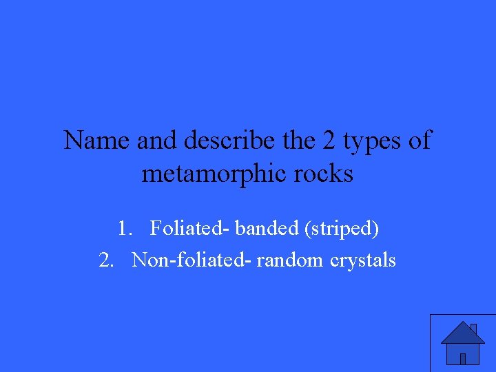 Name and describe the 2 types of metamorphic rocks 1. Foliated- banded (striped) 2.