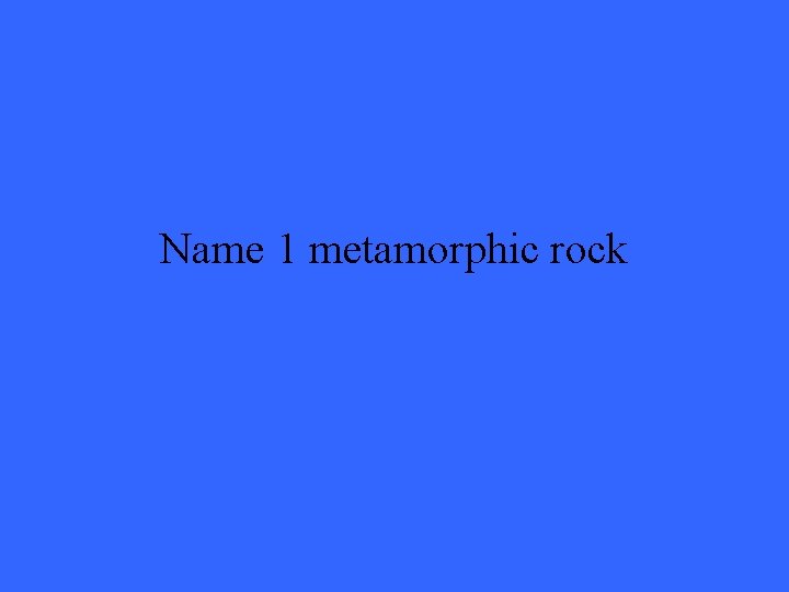 Name 1 metamorphic rock 