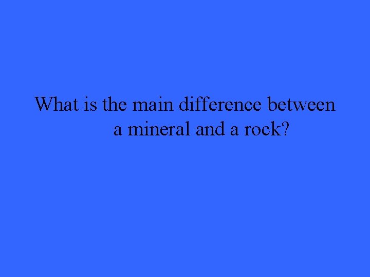 What is the main difference between a mineral and a rock? 