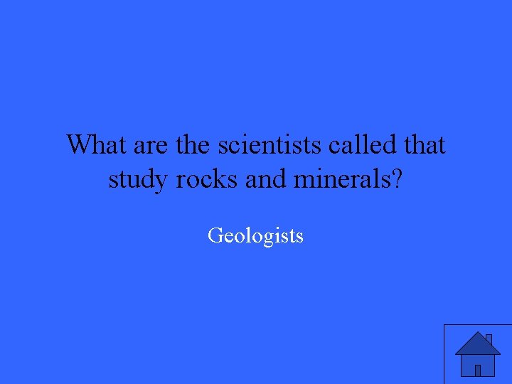 What are the scientists called that study rocks and minerals? Geologists 