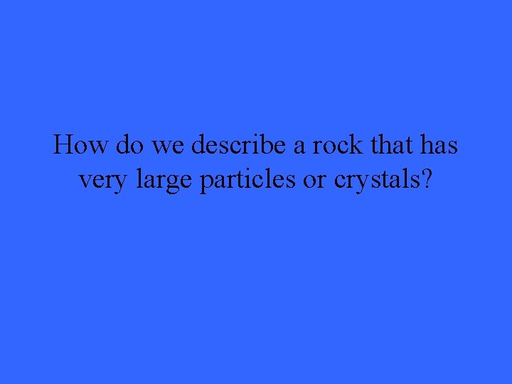 How do we describe a rock that has very large particles or crystals? 