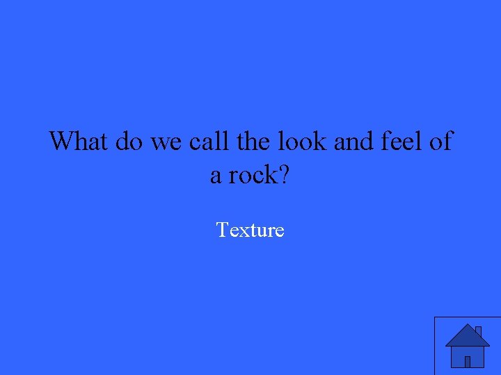 What do we call the look and feel of a rock? Texture 