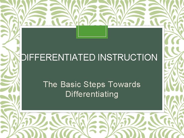 DIFFERENTIATED INSTRUCTION The Basic Steps Towards Differentiating 