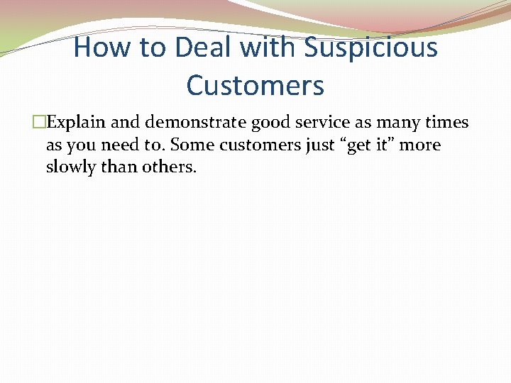 How to Deal with Suspicious Customers �Explain and demonstrate good service as many times