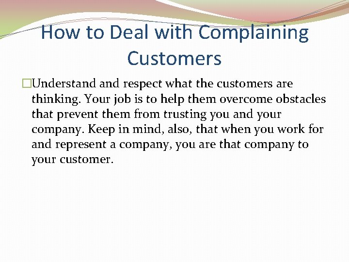 How to Deal with Complaining Customers �Understand respect what the customers are thinking. Your