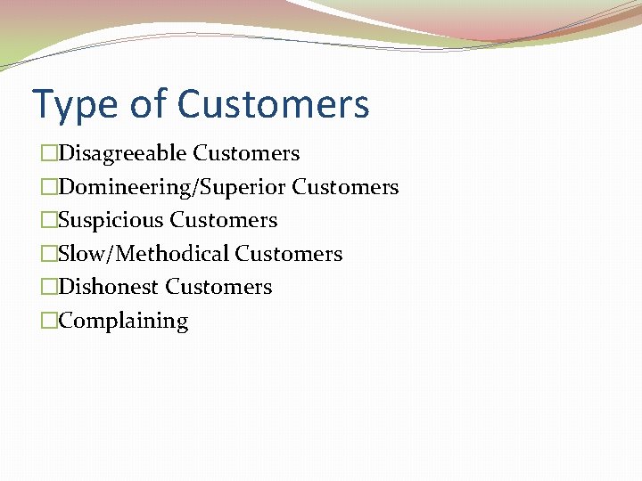 Type of Customers �Disagreeable Customers �Domineering/Superior Customers �Suspicious Customers �Slow/Methodical Customers �Dishonest Customers �Complaining