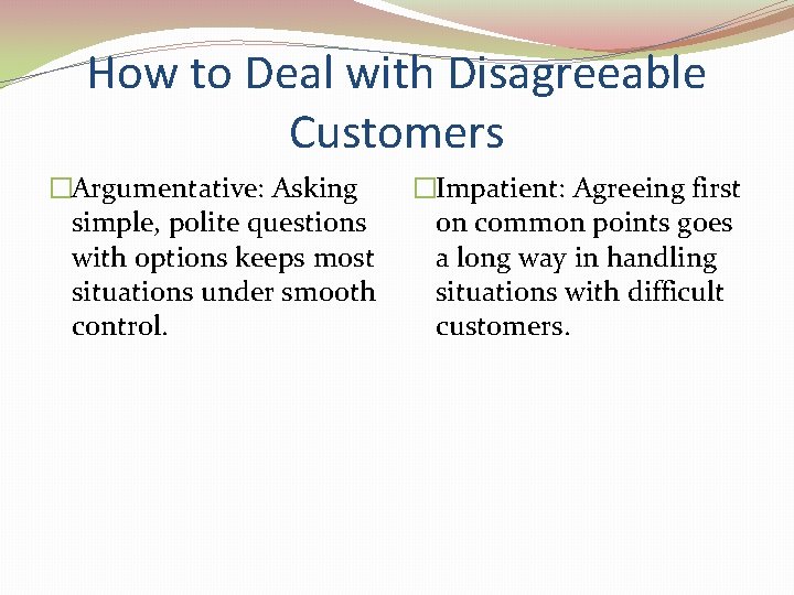 How to Deal with Disagreeable Customers �Argumentative: Asking simple, polite questions with options keeps