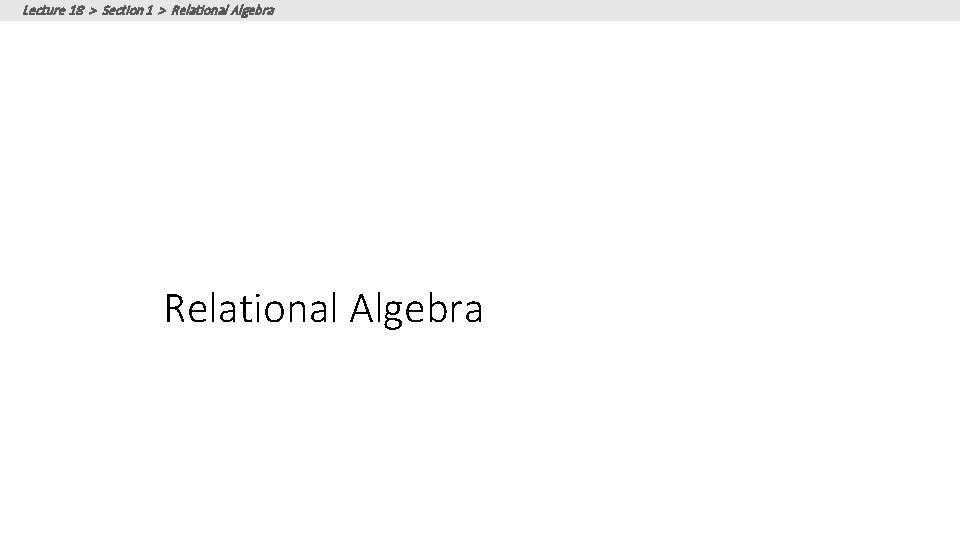 Lecture 18 > Section 1 > Relational Algebra Lecture 18 > Section 1 > Relational Algebra
