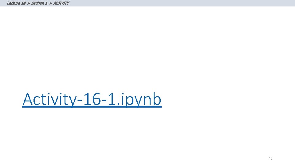 Lecture 18 > Section 1 > ACTIVITY Activity-16 -1. ipynb 40 Lecture 18 > Section 1 > ACTIVITY Activity-16 -1. ipynb 40