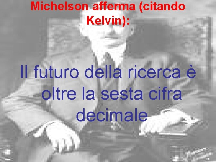 Michelson afferma (citando Kelvin): Il futuro della ricerca è oltre la sesta cifra decimale