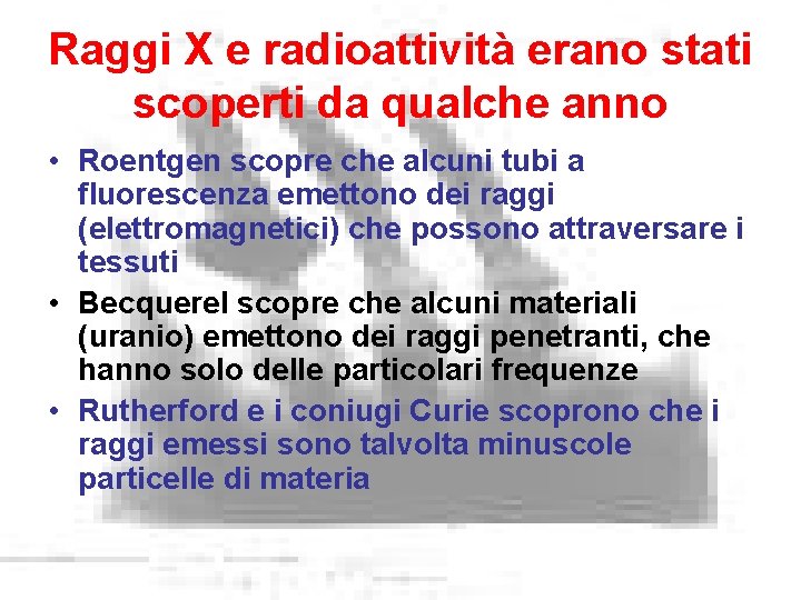 Raggi X e radioattività erano stati scoperti da qualche anno • Roentgen scopre che