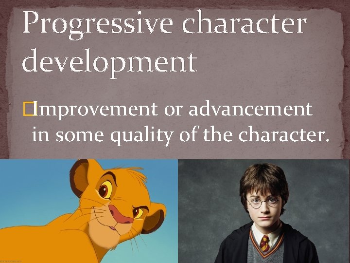Progressive character development �Improvement or advancement in some quality of the character. 