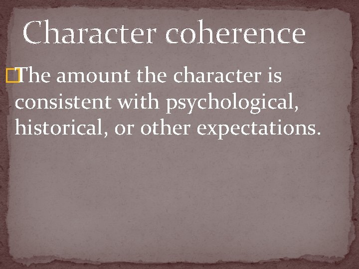 Character coherence �The amount the character is consistent with psychological, historical, or other expectations.