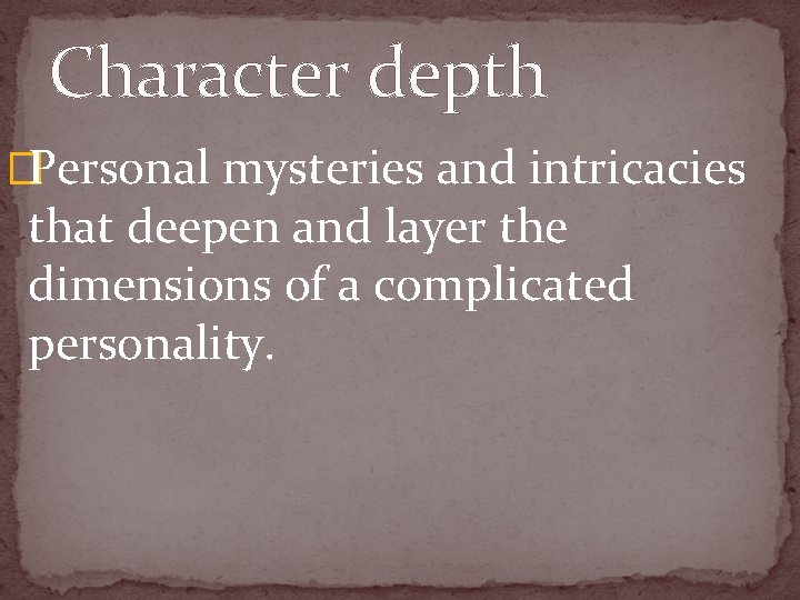 Character depth �Personal mysteries and intricacies that deepen and layer the dimensions of a