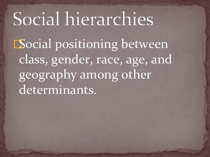 Social hierarchies �Social positioning between class, gender, race, age, and geography among other determinants.