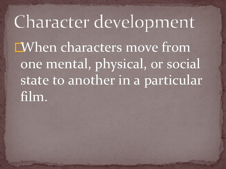 Character development �When characters move from one mental, physical, or social state to another