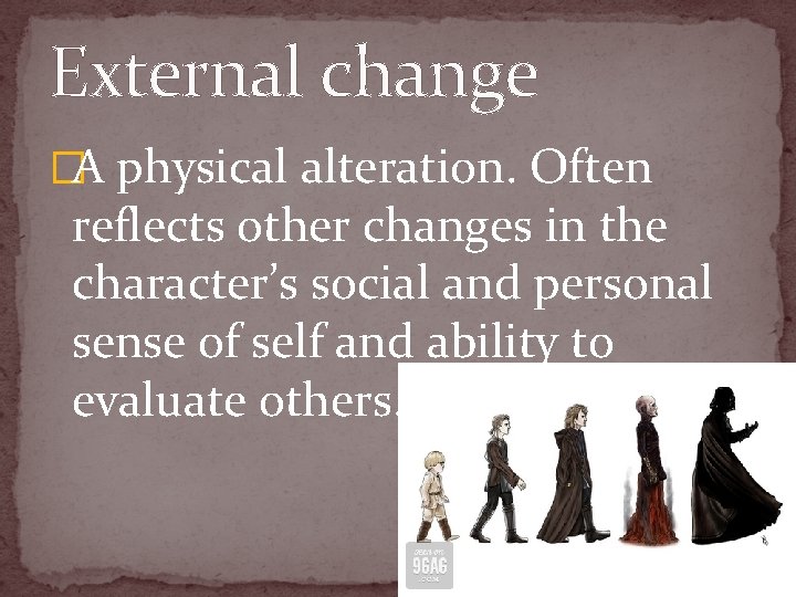 External change �A physical alteration. Often reflects other changes in the character’s social and