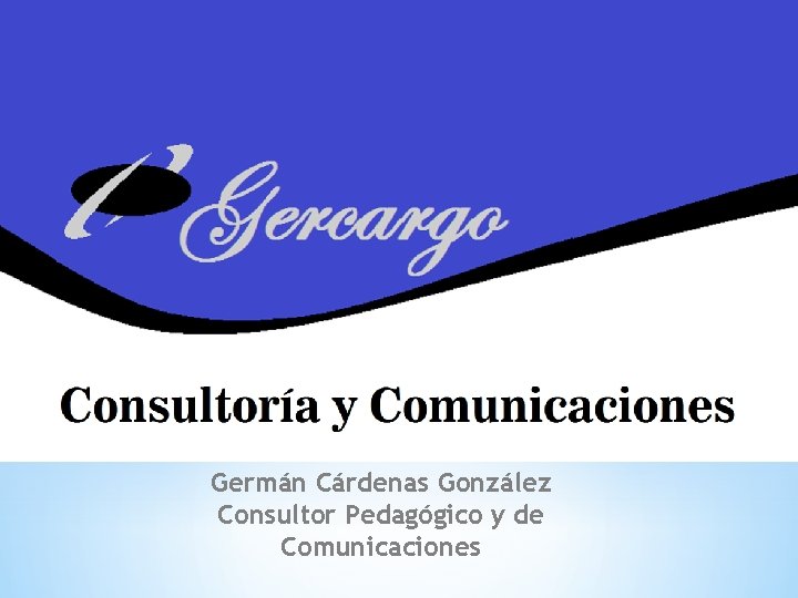 Germán Cárdenas González Consultor Pedagógico y de Comunicaciones 