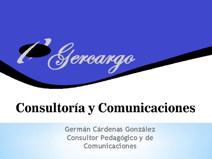 Germán Cárdenas González Consultor Pedagógico y de Comunicaciones 