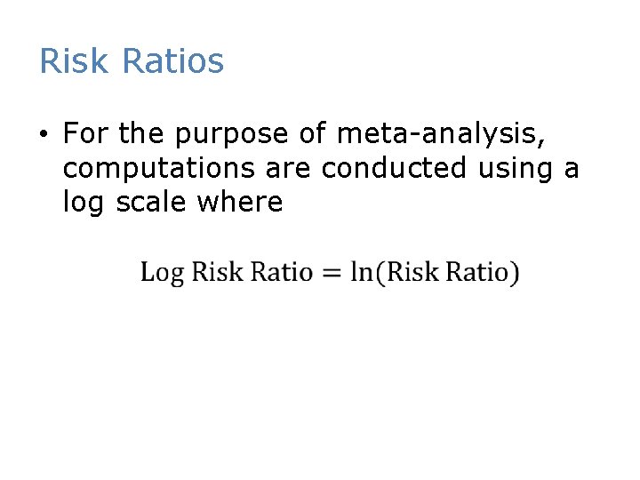 Risk Ratios • For the purpose of meta-analysis, computations are conducted using a log