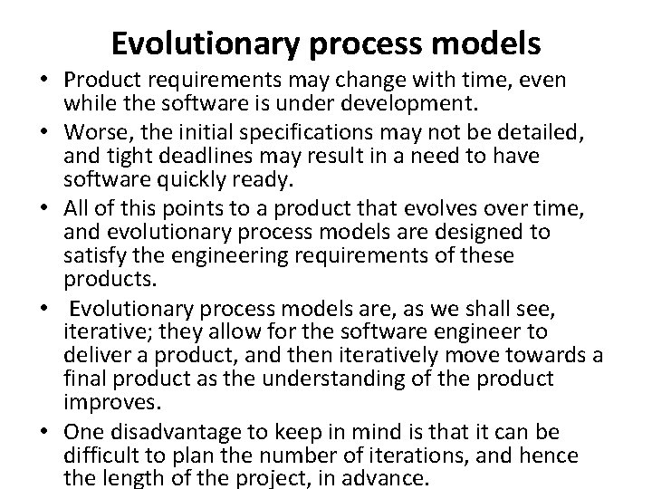 Evolutionary process models • Product requirements may change with time, even while the software