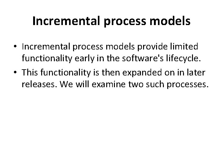 Incremental process models • Incremental process models provide limited functionality early in the software's