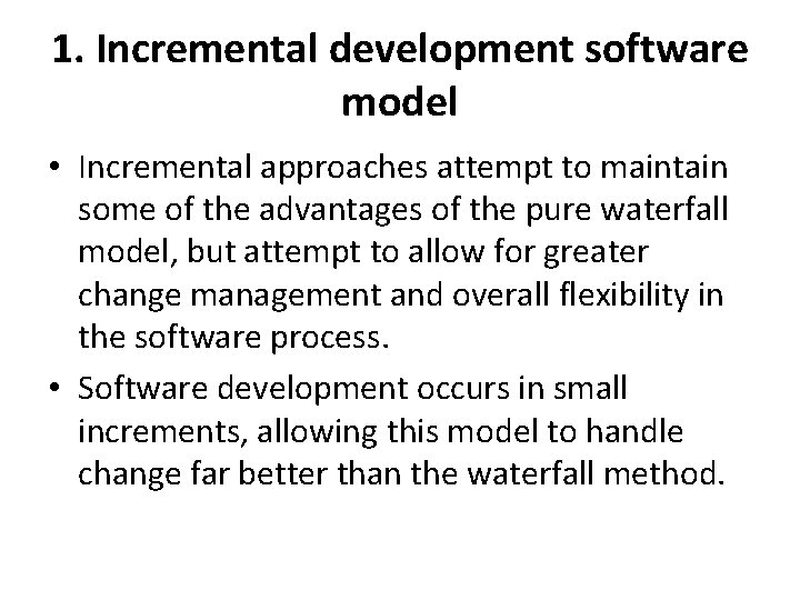 1. Incremental development software model • Incremental approaches attempt to maintain some of the