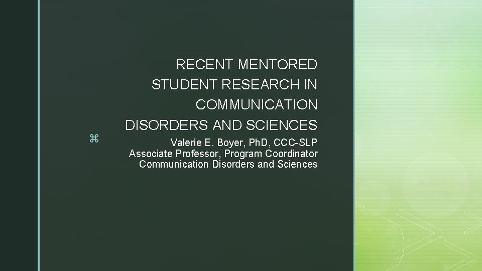 z RECENT MENTORED STUDENT RESEARCH IN COMMUNICATION DISORDERS AND SCIENCES Valerie E. Boyer, Ph.