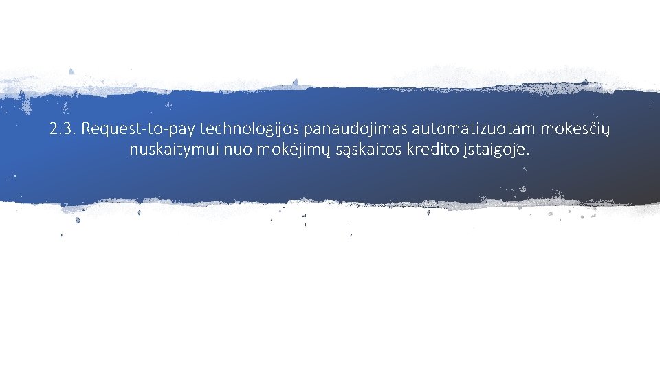 2. 3. Request-to-pay technologijos panaudojimas automatizuotam mokesčių nuskaitymui nuo mokėjimų sąskaitos kredito įstaigoje. 