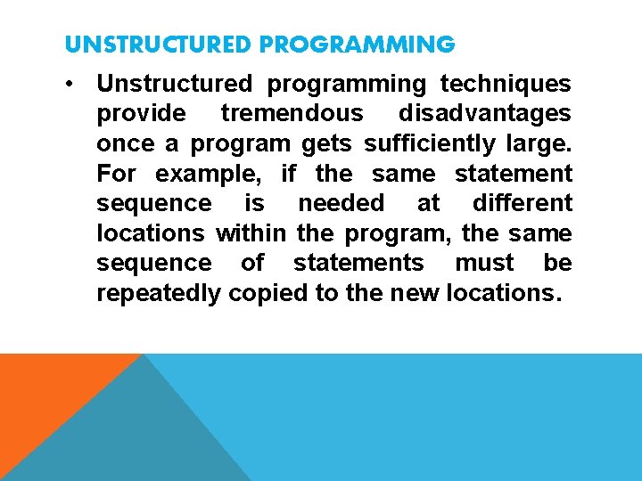 UNSTRUCTURED PROGRAMMING • Unstructured programming techniques provide tremendous disadvantages once a program gets sufficiently