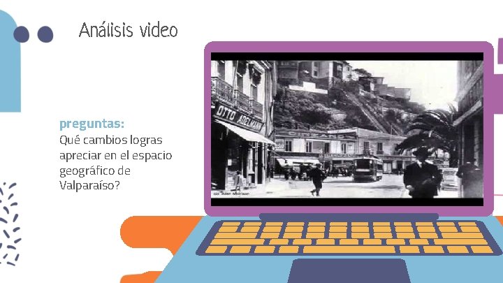 Análisis video preguntas: Qué cambios logras apreciar en el espacio geográfico de Valparaíso? 