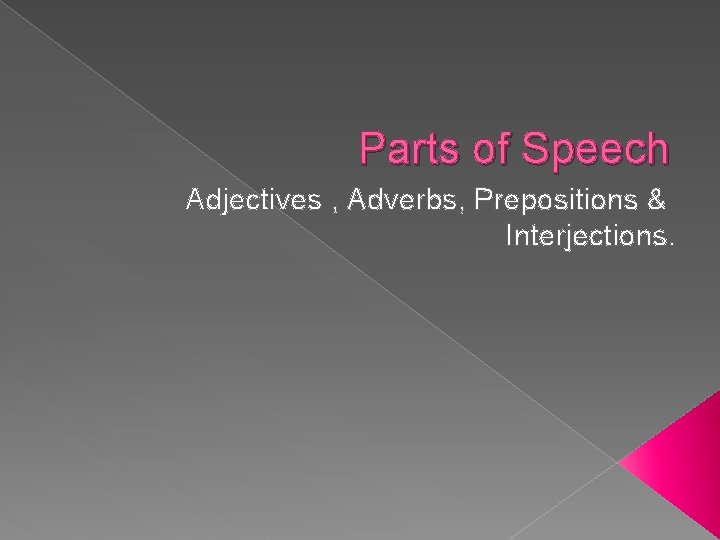 Parts of Speech Adjectives , Adverbs, Prepositions & Interjections. 