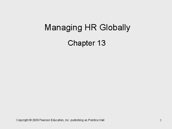 Managing HR Globally Chapter 13 Copyright © 2009 Pearson Education, Inc. publishing as Prentice