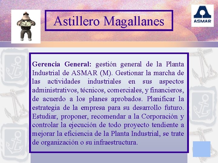 Astillero Magallanes Gerencia General: gestión general de la Planta Industrial de ASMAR (M). Gestionar