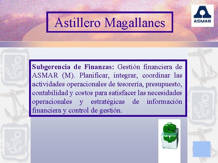 Astillero Magallanes Subgerencia de Finanzas: Gestión financiera de ASMAR (M). Planificar, integrar, coordinar las