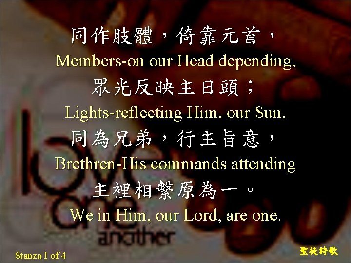 同作肢體，倚靠元首， Members-on our Head depending, 眾光反映主日頭； Lights-reflecting Him, our Sun, 同為兄弟，行主旨意， Brethren-His commands attending