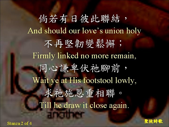 倘若有日彼此聯結， And should our love’s union holy 不再堅韌變鬆懈； Firmly linked no more remain, 同心謙卑伏祂腳前，