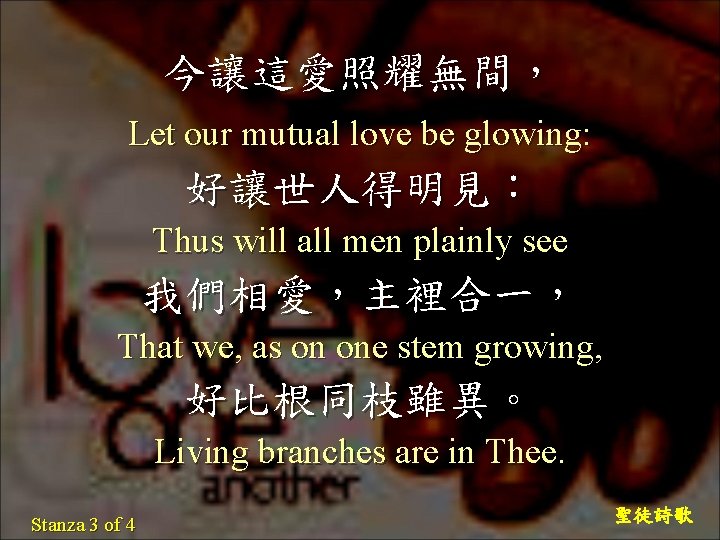 今讓這愛照耀無間， Let our mutual love be glowing: 好讓世人得明見： Thus will all men plainly see