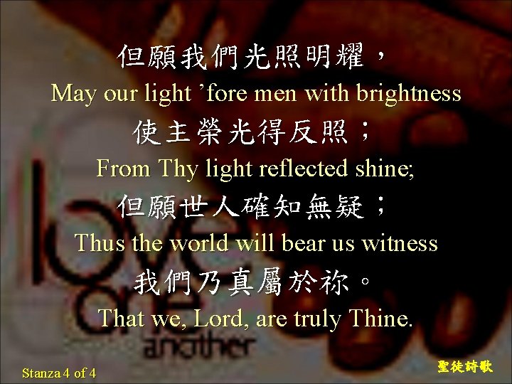 但願我們光照明耀， May our light ’fore men with brightness 使主榮光得反照； From Thy light reflected shine;