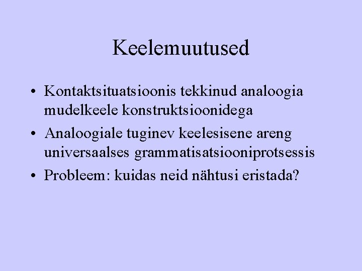 Keelemuutused • Kontaktsituatsioonis tekkinud analoogia mudelkeele konstruktsioonidega • Analoogiale tuginev keelesisene areng universaalses grammatisatsiooniprotsessis