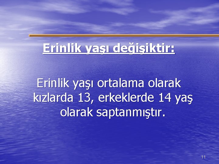 Erinlik yaşı değişiktir: Erinlik yaşı ortalama olarak kızlarda 13, erkeklerde 14 yaş olarak saptanmıştır.