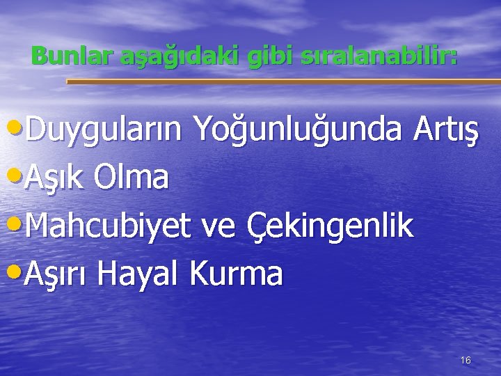 Bunlar aşağıdaki gibi sıralanabilir: • Duyguların Yoğunluğunda Artış • Aşık Olma • Mahcubiyet ve