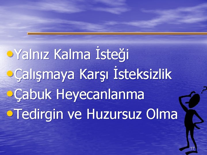  • Yalnız Kalma İsteği • Çalışmaya Karşı İsteksizlik • Çabuk Heyecanlanma • Tedirgin