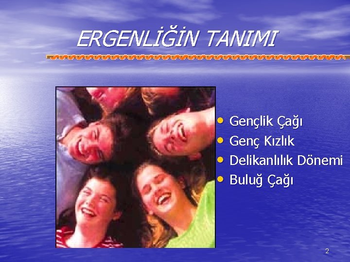 ERGENLİĞİN TANIMI • Gençlik Çağı • Genç Kızlık • Delikanlılık Dönemi • Buluğ Çağı